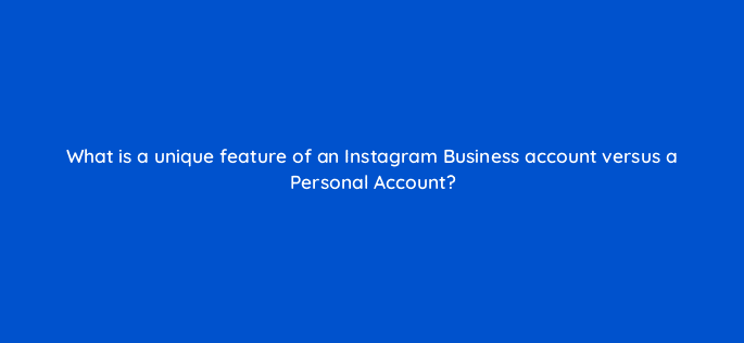 what is a unique feature of an instagram business account versus a personal account 16323
