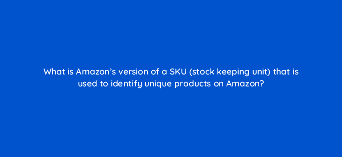 what is amazons version of a sku stock keeping unit that is used to identify unique products on amazon 35723