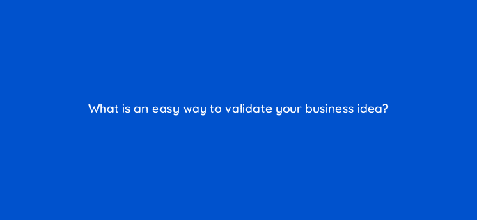 what is an easy way to validate your business idea 116432