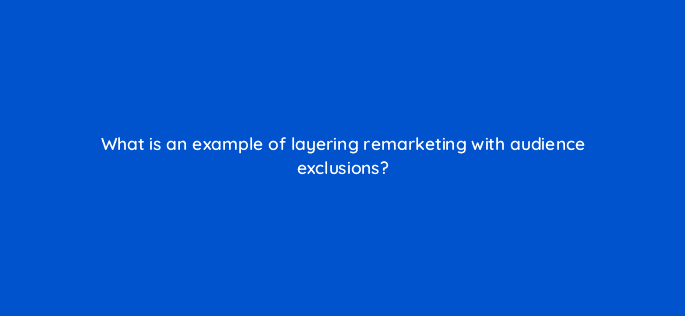 what is an example of layering remarketing with audience