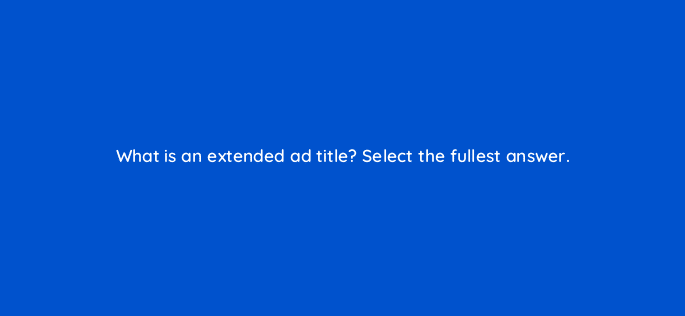 what is an extended ad title select the fullest answer 11980