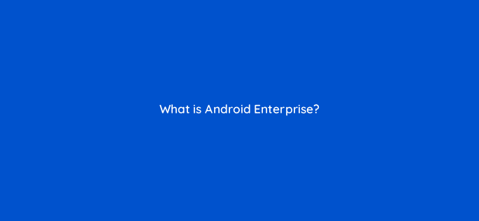 what is android enterprise 14737