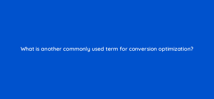 what is another commonly used term for conversion optimization 5023