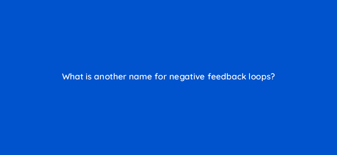what is another name for negative feedback loops 34162