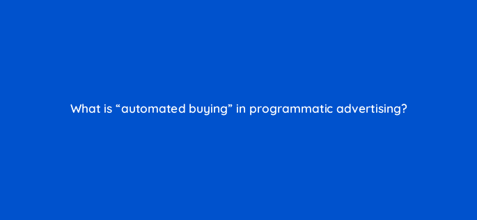 what is automated buying in programmatic advertising 126786 2