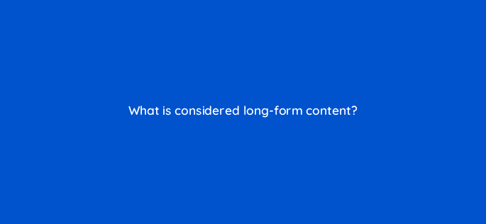 what is considered long form content 123687
