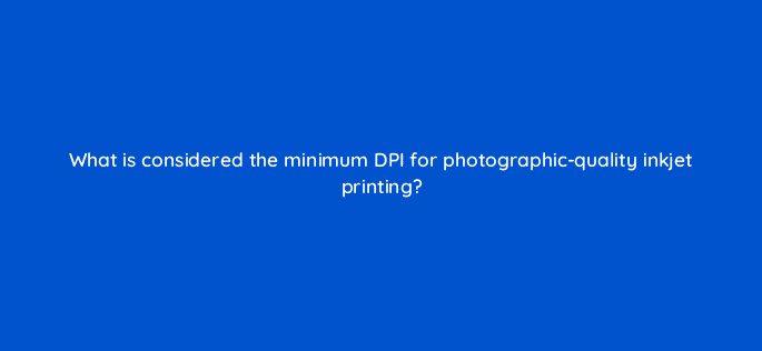 what is considered the minimum dpi for photographic quality inkjet printing 47885