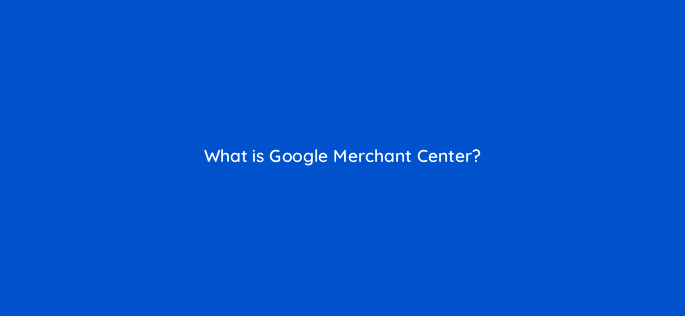what is google merchant center 98827