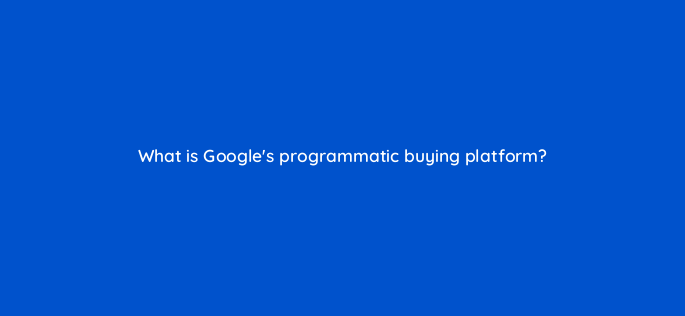 what is googles programmatic buying platform 2466