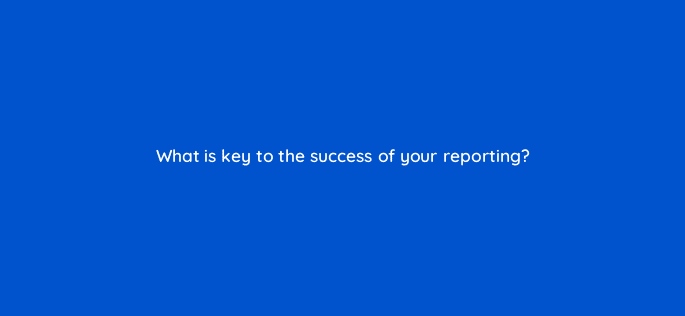 what is key to the success of your reporting 5700
