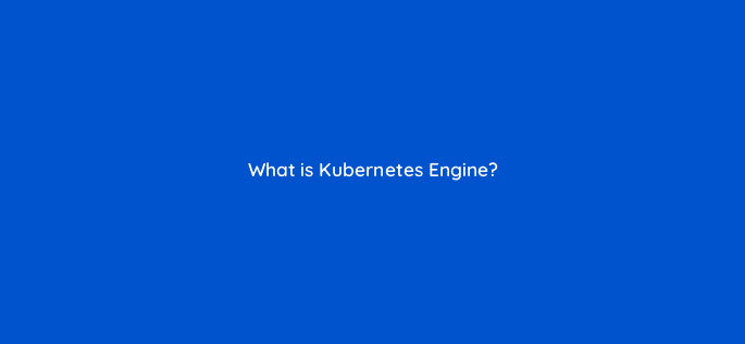 what is kubernetes engine 26504