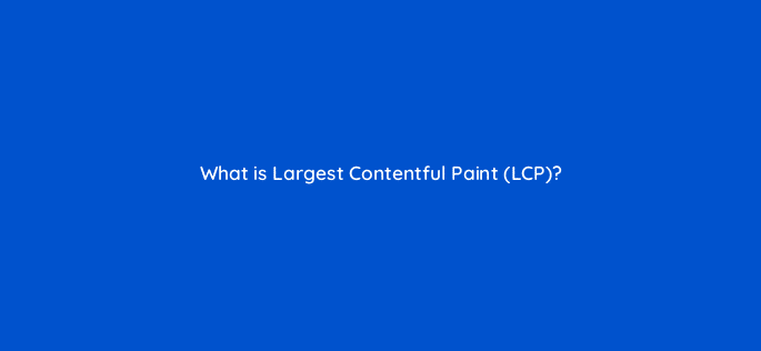 what is largest contentful paint lcp 113631