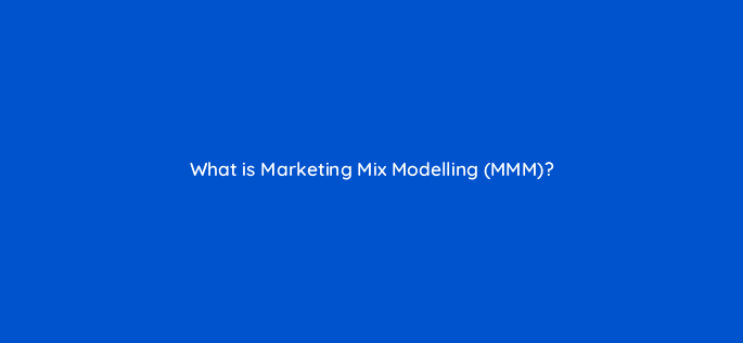 what is marketing mix modelling mmm 123096