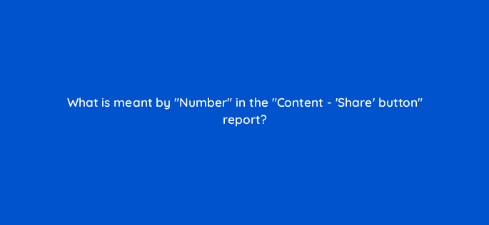 what is meant by number in the content share button report 11886