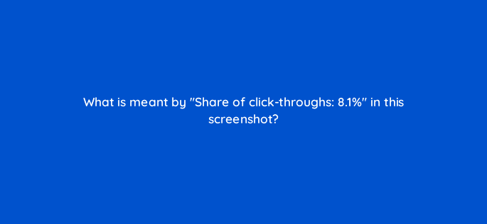 what is meant by share of click throughs 8 1 in this screenshot 11907