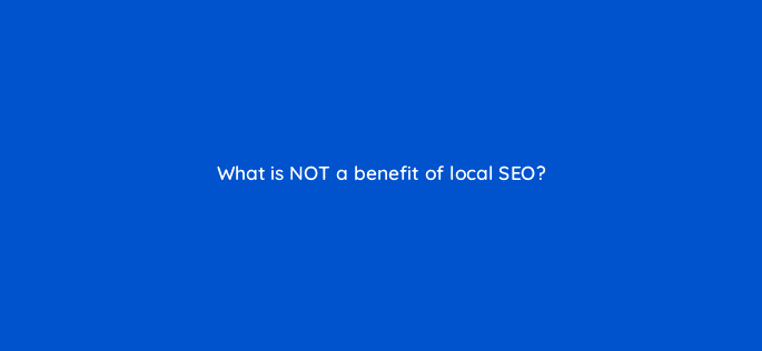 what is not a benefit of local seo 7754