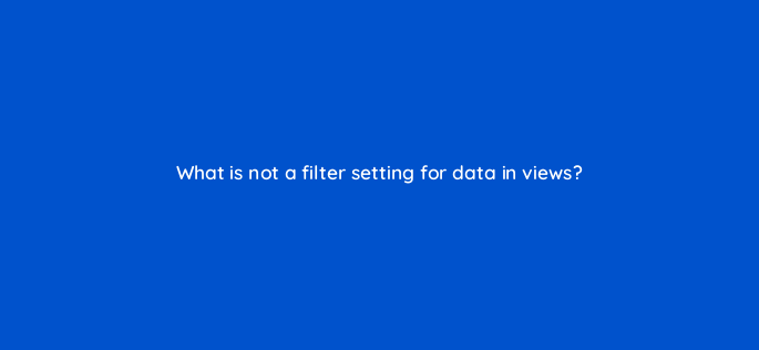 what is not a filter setting for data in views 1602