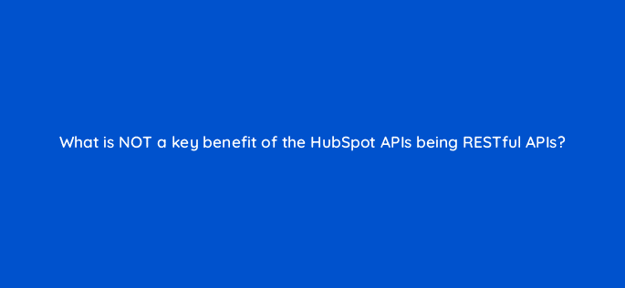 what is not a key benefit of the hubspot apis being restful apis 127883 2