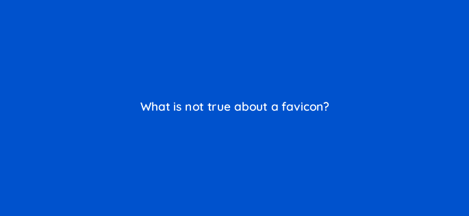 what is not true about a favicon 27967