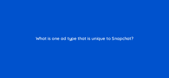 what is one ad type that is unique to snapchat 33780
