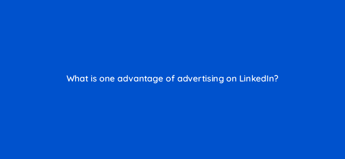 what is one advantage of advertising on linkedin 33778