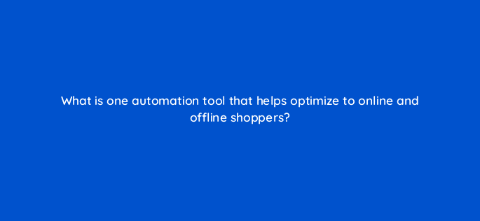 what is one automation tool that helps optimize to online and offline shoppers 98836