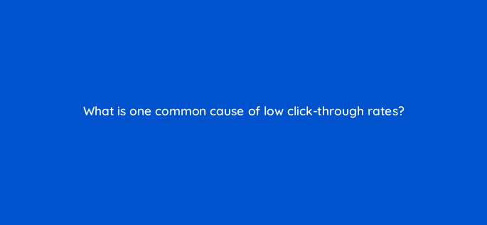 what is one common cause of low click through rates 4282