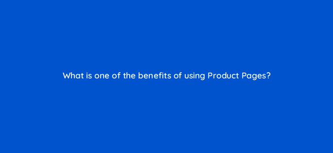 what is one of the benefits of using product pages 123554