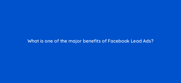 what is one of the major benefits of facebook lead ads 5525