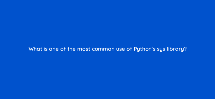 what is one of the most common use of pythons sys library 48807