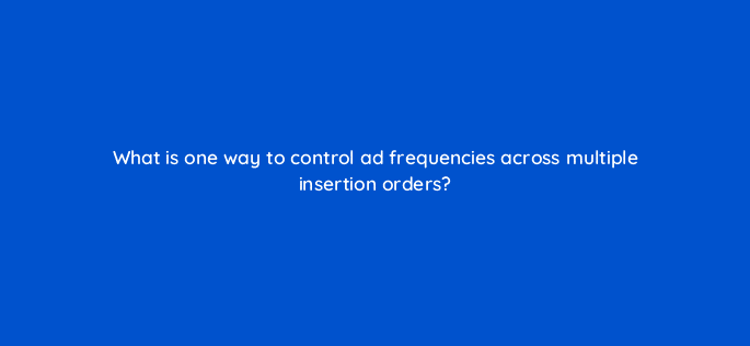 what is one way to control ad frequencies across multiple insertion orders 9979