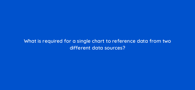 what is required for a single chart to reference data from two different data sources 13550