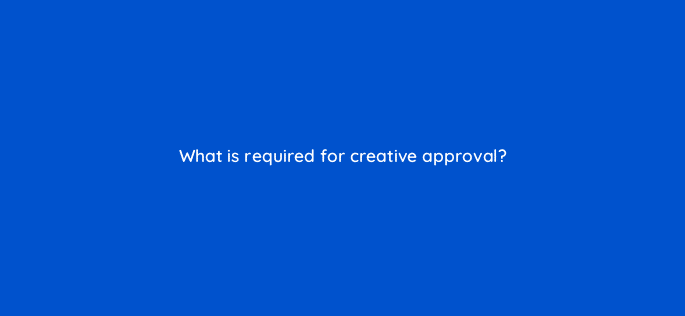 what is required for creative approval 9954