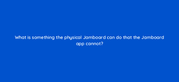 what is something the physical jamboard can do that the jamboard app cannot 10662