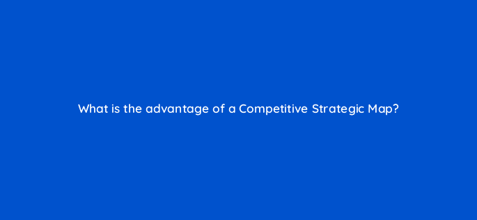 what is the advantage of a competitive strategic map 110696