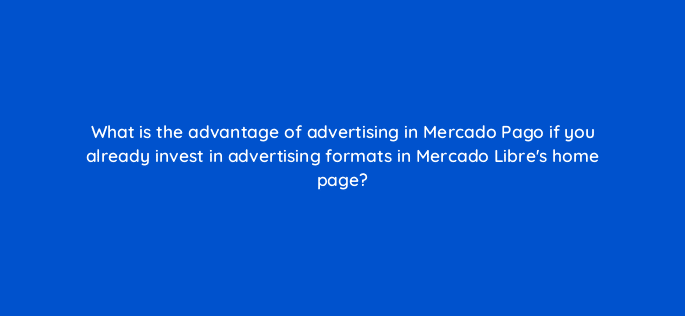 what is the advantage of advertising in mercado pago if you already invest in advertising formats in mercado libres home page 126780 2