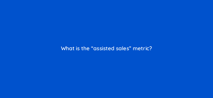 what is the assisted sales metric 126743 1
