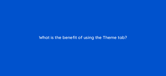 what is the benefit of using the theme tab 13525