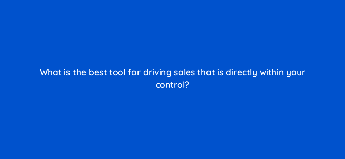 what is the best tool for driving sales that is directly within your control 22496
