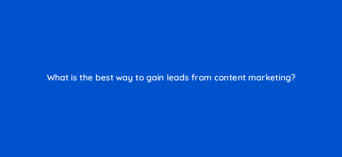 what is the best way to gain leads from content marketing 28376