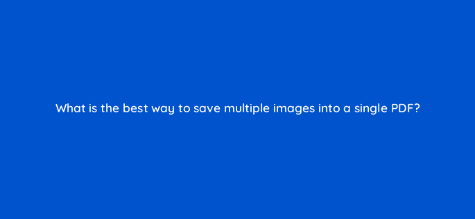 what is the best way to save multiple images into a single pdf 47898