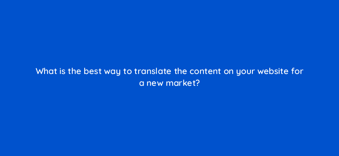 what is the best way to translate the content on your website for a new market 7125
