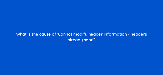 what is the cause of cannot modify header information headers already sent 49025