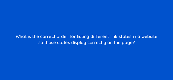 what is the correct order for listing different link states in a website so those states display correctly on the page 77084