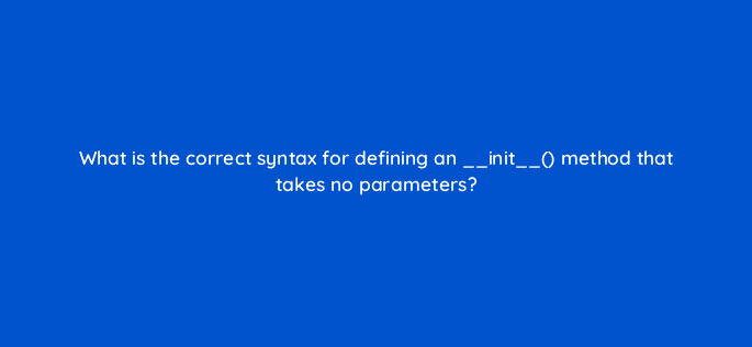what is the correct syntax for defining an init method that takes no parameters 48907
