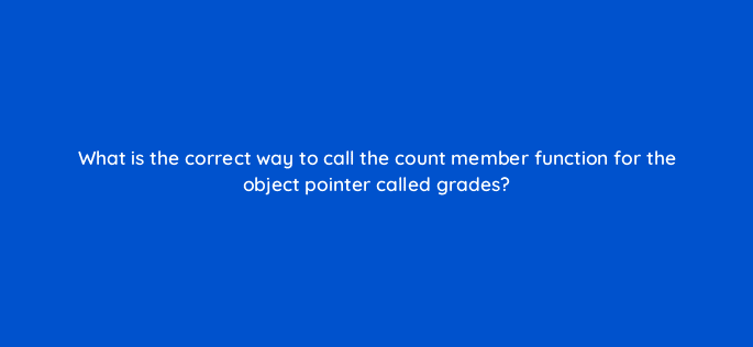 what is the correct way to call the count member function for the object pointer called grades 77042