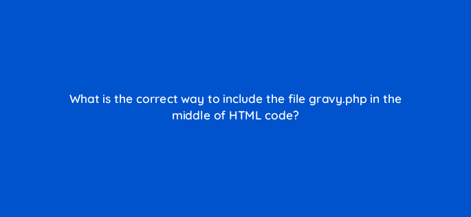 what is the correct way to include the file gravy php in the middle of html code 83719