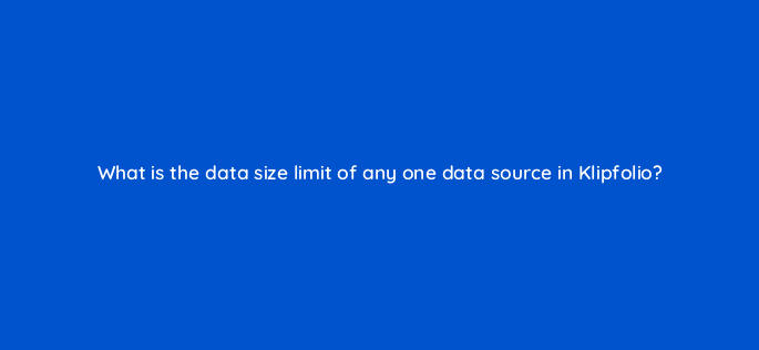 what is the data size limit of any one data source in klipfolio 12629