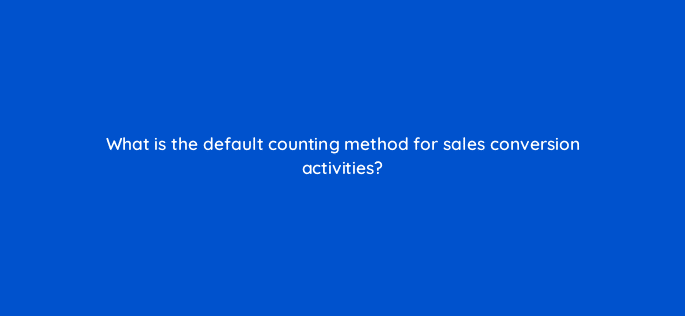 what is the default counting method for sales conversion activities 94684