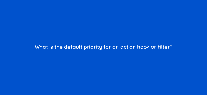 what is the default priority for an action hook or filter 48611